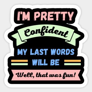 Im pretty confident my last words will be Sticker